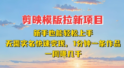 剪映模板拉新项目：新手也能轻松上手，无需实名，快速变现，一分钟一条作品，一周挣几k-南友云赚