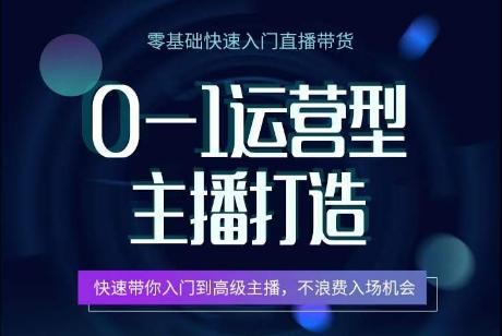 0-1运营型主播打造，​快速带你入门高级主播，不浪费入场机会-南友云赚