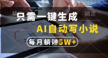 只需一键生成，AI自动写小说，实现躺着也能写作，每月收益过1w【揭秘】-南友云赚