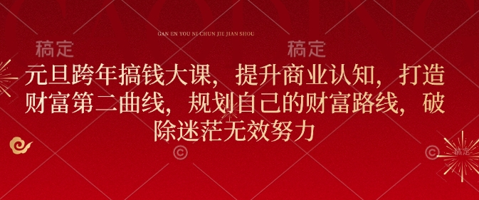 元旦跨年搞钱大课，提升商业认知，打造财富第二曲线，规划自己的财富路线，破除迷茫无效努力-南友云赚