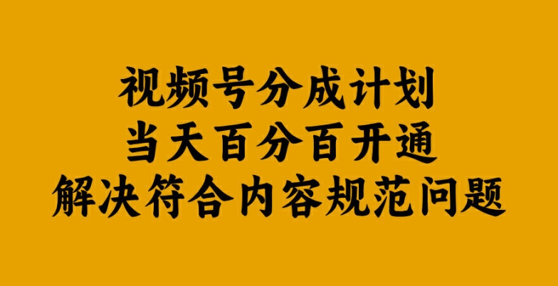 视频号分成计划当天百分百开通解决符合内容规范问题【揭秘】-南友云赚