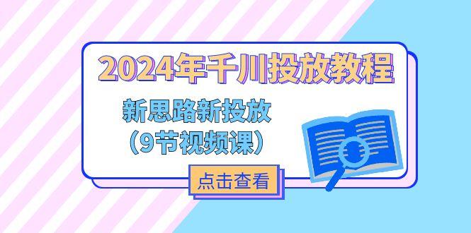 2024年千川投放教程，新思路+新投放(9节视频课-南友云赚