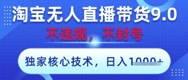 淘宝无人直播带货9.0 ，独家核心技术，不违规，不封号，操作简单，当天开播，当天见收益，日入数张【揭秘】-南友云赚