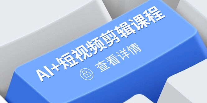 从入门到精通，AI+短视频剪辑课程，掌握账号运营直播技巧，打造爆款-南友云赚