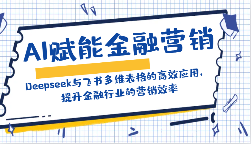 AI赋能金融营销：Deepseek与飞书多维表格的高效应用，提升金融行业的营销效率-南友云赚