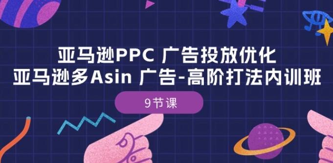 亚马逊PPC 广告投放优化：亚马逊多Asin 广告-高阶打法内训班-9节课-南友云赚