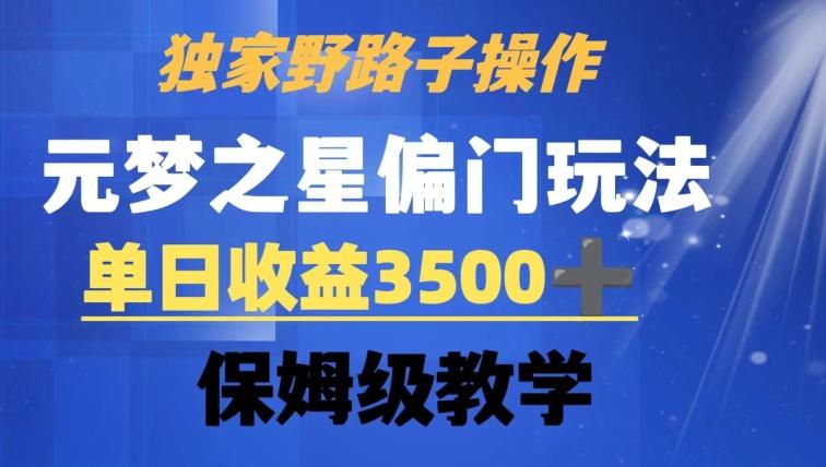 独家野路子玩法，无视机制，元梦之星偏门操作，单日收益3500+，保姆级教学【揭秘】-南友云赚