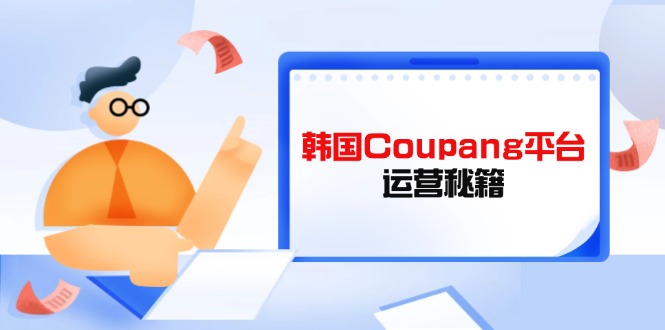 Coupang平台运营秘籍，酷胖卖家必修课，助力卖家提升平台竞争力-南友云赚