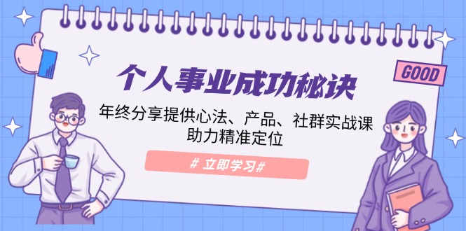 个人事业成功秘诀：年终分享提供心法、产品、社群实战课、助力精准定位-南友云赚