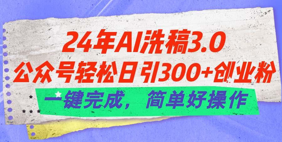 24年Ai洗稿3.0，公众号轻松日引300+创业粉，一键完成，简单好操作-南友云赚