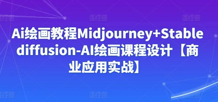 Ai绘画教程Midjourney+Stablediffusion-AI绘画课程设计【商业应用实战】-南友云赚