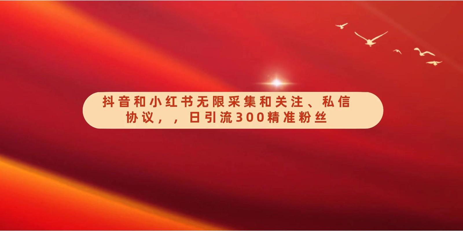 抖音和小红书无限采集和关注、私信协议，日引流300精准粉-南友云赚