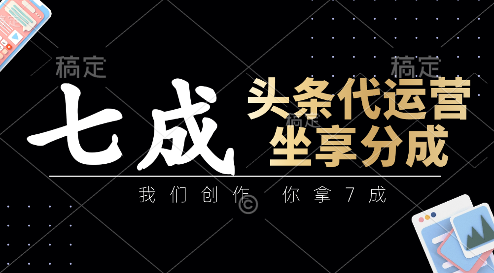 6dd3df6ec5673b203e2ea4c552ef2e46.png 头条代运营:我们创作,你拿7成,简单操作,坐享分成