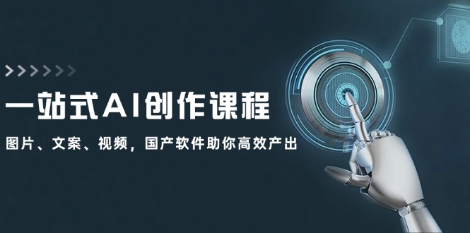 一站式AI创作课程：图片、文案、视频，国产软件助你高效产出-南友云赚