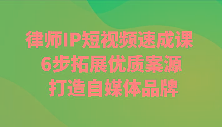 律师IP短视频速成课 6步拓展优质案源 打造自媒体品牌-南友云赚