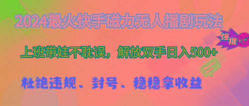 2024最火快手磁力无人播剧玩法，解放双手日入500+-南友云赚