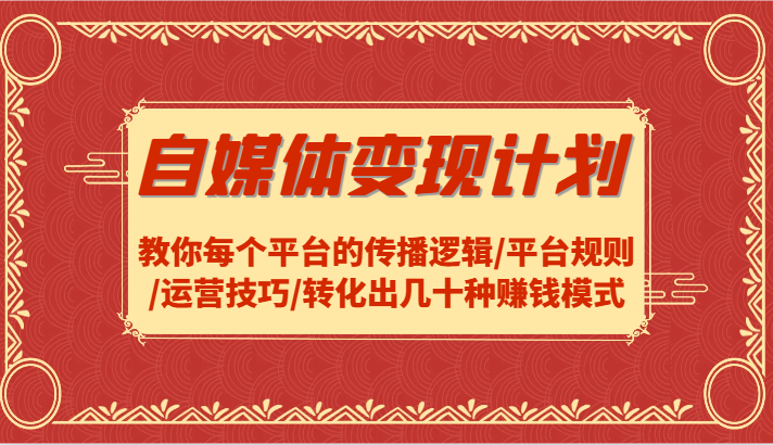 自媒体变现计划-教你每个平台的传播逻辑/平台规则/运营技巧/转化出几十种赚钱模式-南友云赚