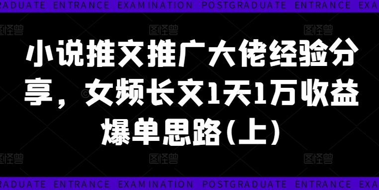 小说推文推广大佬经验分享，女频长文1天1万收益爆单思路(上)-南友云赚