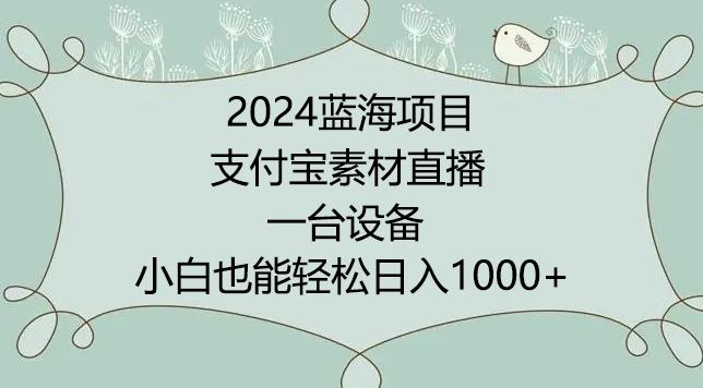 2024年蓝海项目，支付宝素材直播，无需出境，小白也能日入1000+ ，实操教程【揭秘】-南友云赚