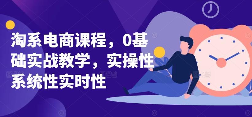 淘系电商课程，0基础实战教学，实操性系统性实时性-南友云赚