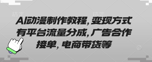 AI动漫制作教程，变现方式有平台流量分成，广告合作接单，电商带货等-南友云赚