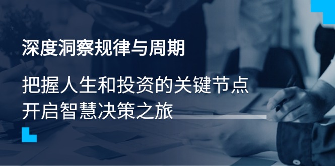 深度洞察规律与周期，把握人生和投资的关键节点，开启智慧决策之旅-南友云赚