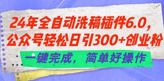 24年全自动洗稿插件6.0.公众号轻松日引300+创业粉，一键完成，简单好操作【揭秘】-南友云赚