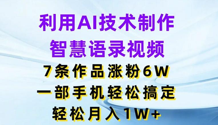 利用AI技术制作智慧语录视频，7条作品涨粉6W，一部手机轻松搞定，轻松月入1W+-南友云赚