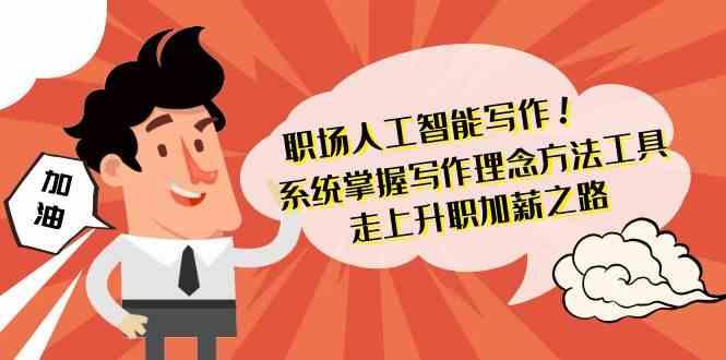 职场人工智能写作-系统掌握写作理念方法工具，走上升职加薪之路(无水印)-南友云赚