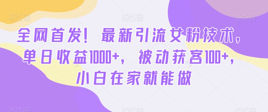 全网首发！最新引流女粉技术，单日收益1000+，被动获客100+，小白在家就能做【揭秘】-南友云赚