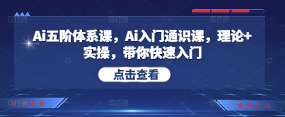 Ai五阶体系课，Ai入门通识课，理论+实操，带你快速入门-南友云赚