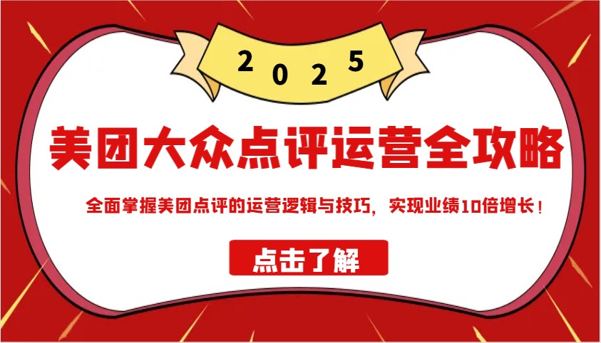 美团大众点评运营全攻略2025，全面掌握美团点评的运营逻辑与技巧，实现业绩10倍增长！-南友云赚