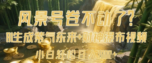 风景号卷不动了？AI一键生成紫气东来+财神瀑布视频，小白轻松日入数张-南友云赚