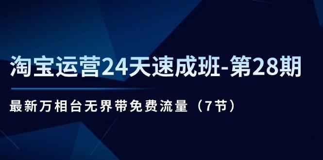 淘宝运营24天速成班-第28期：最新万相台无界带免费流量(7节-南友云赚