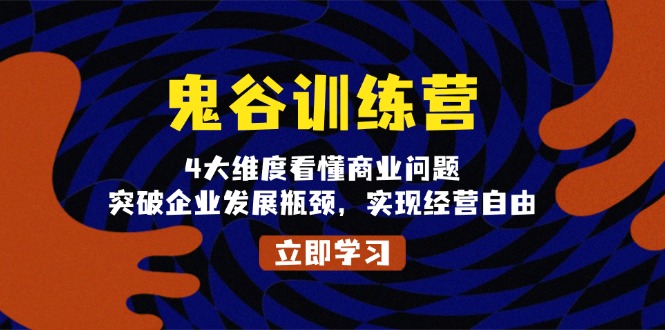 鬼 谷 训 练 营，4大维度看懂商业问题，突破企业发展瓶颈，实现经营自由-南友云赚