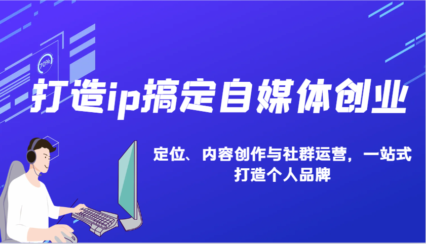 打造ip搞定自媒体创业：IP定位、内容创作与社群运营，一站式打造个人品牌-南友云赚