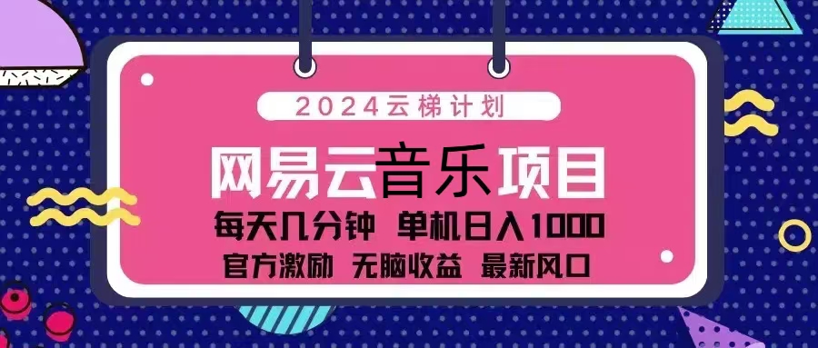 2024云梯计划 网易云音乐项目：每天几分钟 单机日入1000 官方激励 无脑…-南友云赚
