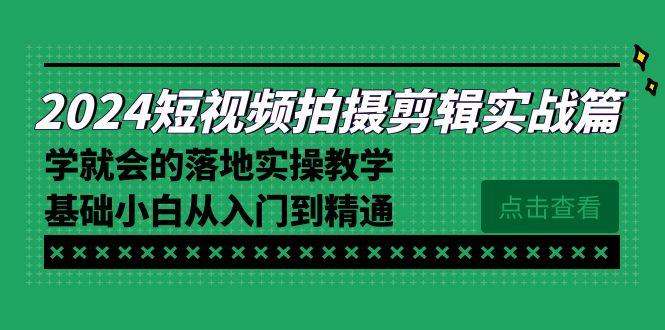 2024短视频拍摄剪辑实操篇，学就会的落地实操教学，基础小白从入门到精通-南友云赚