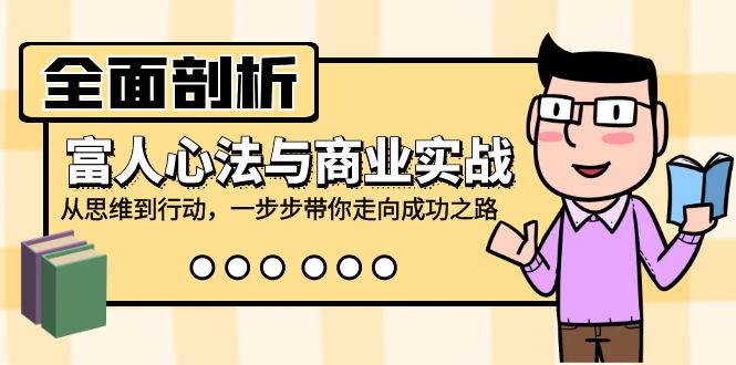 全面剖析富人心法与商业实战，从思维到行动，一步步带你走向成功之路-南友云赚