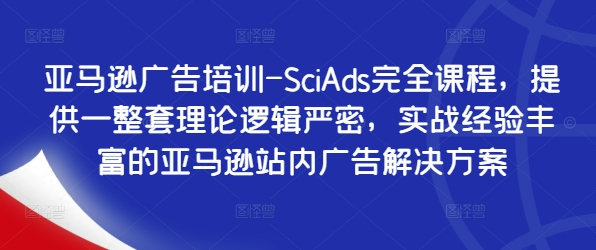 亚马逊广告培训-SciAds完全课程，提供一整套理论逻辑严密，实战经验丰富的亚马逊站内广告解决方案-南友云赚