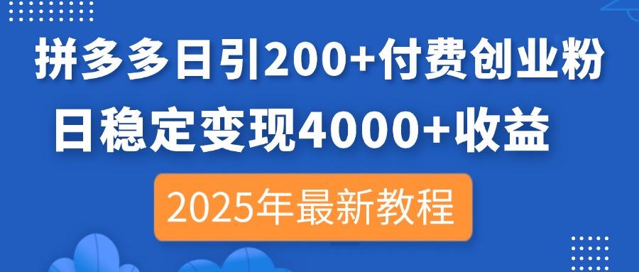 拼多多日引200+付费创业粉，日稳定变现4000+收益，2025年最新教程-南友云赚
