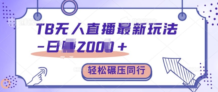TB无人直播最新玩法轻松日入2k+，碾压同行，保姆级教学【揭秘】-南友云赚