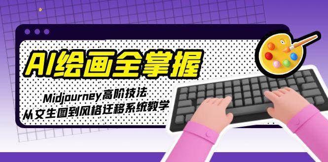 AI绘画全掌握：Midjourney高阶技法，从文生图到风格迁移系统教学-南友云赚