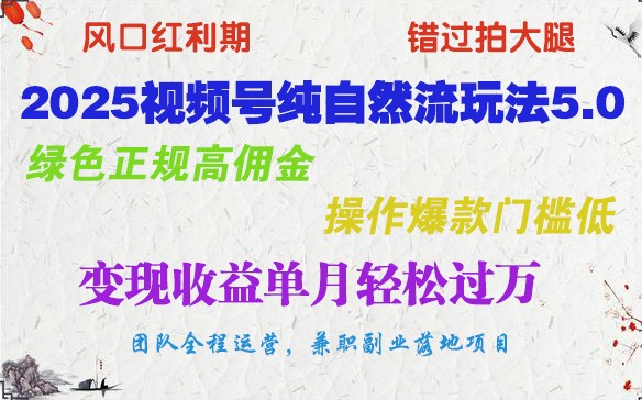 2025视频号纯自然流玩法5.0，绿色正规高佣金，操作爆款门槛低，变现收益单月轻松过万-南友云赚