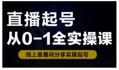 直播起号从0-1全实操课，新人0基础快速入门，0-1阶段流程化学习-南友云赚
