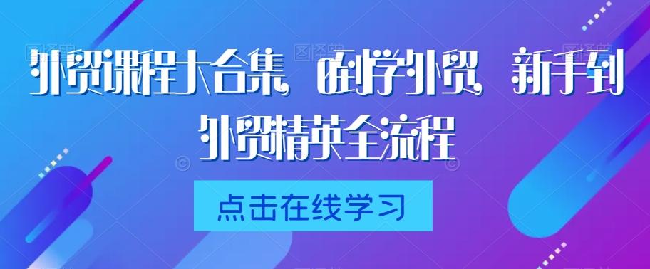 外贸课程大合集，0到1学外贸，新手到外贸精英全流程-南友云赚