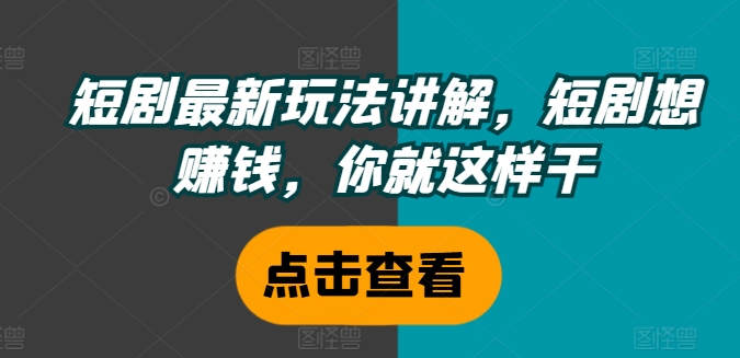 短剧最新玩法讲解，短剧想赚钱，你就这样干-南友云赚