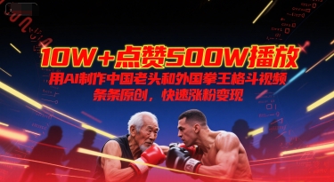 10W+点赞500W播放，用AI制作中国老头和外国拳王格斗视频，条条原创，快速涨粉变现-南友云赚