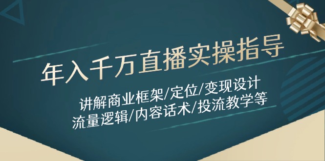 年入千万直播实操指导：讲解商业框架/定位/变现设计/流量逻辑/内容话术/等-南友云赚
