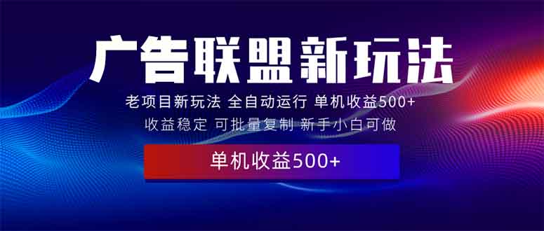 2025全新广告联盟玩法 单机500+课程实操分享 小白可无脑操作-南友云赚
